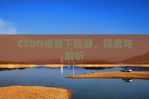 CSDN博客下载器，探索与解析