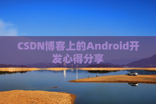 CSDN博客上的Android开发心得分享